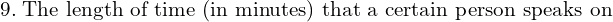 Rendered by QuickLaTeX.com   9.\; \text{The length of time (in minutes) that a certain person speaks on}  \\
