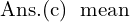 Rendered by QuickLaTeX.com  \text{Ans.(c)\; \text{mean} }\\