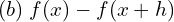  (b)\; f(x)-f(x+h)\\ 