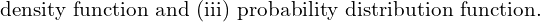 Rendered by QuickLaTeX.com  \text{ density function and (iii) probability distribution function.} \\