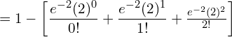     =1-\bigg[ \dfrac{e^{-2}(2)^{0}}{0!} +\dfrac{e^{-2}(2)^{1}}{1!} +\frac{e^{-2}(2)^{2}}{2!} \bigg] \\