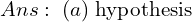  Ans:\; (a) \; \text{hypothesis} \\