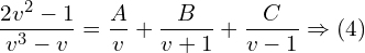 Rendered by QuickLaTeX.com  \displaystyle \frac{2v^{2}-1}{v^{3}-v}= \displaystyle \frac{A}{v}+\displaystyle \frac{B}{v+1}+\displaystyle \frac{C}{v-1}\Rightarrow (4) \\
