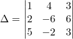 \Delta  = \begin{vmatrix} 1 & 4 & 3 \\ 2 & -6 & 6 \\ 5 & -2 & 3 \end{vmatrix}\\