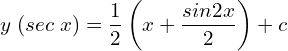 Rendered by QuickLaTeX.com   y\; (sec\;x)=\displaystyle \frac{1}{2}\left(  x+ \displaystyle \frac{sin2x}{2} \right)+c \\