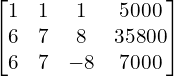 Rendered by QuickLaTeX.com \begin{bmatrix}1 & 1 & 1 & 5000 \\6 & 7 & 8 & 35800 \\6 & 7 & -8 & 7000\end{bmatrix}\\