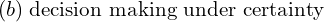  (b)\; \text{decision making under certainty}\\ 