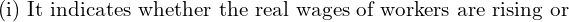  \text{(i) It indicates whether the real wages of workers are rising or}\\