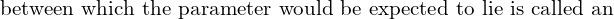  \text{between which the parameter would be expected to lie is called an }\\