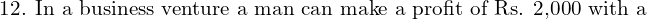 Rendered by QuickLaTeX.com  \text{12. In a business venture a man can make a profit of Rs. 2,000 with a}\\