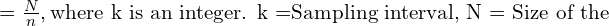 = \frac{N}{n},\text{where k is an integer. k =Sampling interval, N = Size of the}\\