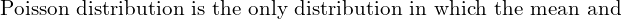     \text{Poisson distribution is the only distribution in which the mean and} \\