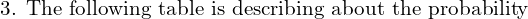 Rendered by QuickLaTeX.com  \text{3. The following table is describing about the probability}\\