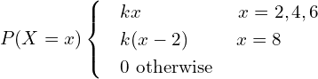 Rendered by QuickLaTeX.com  P(X=x)    \begin{cases}       & kx    \hspace{20 mm}  x=2,4,6  \\     & k(x-2) \hspace{10 mm} x=8 \\     & 0 \text{ otherwise}   \end{cases}