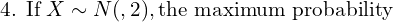   \text{4. If} \; X \sim N(μ, σ2), \text{the maximum probability} \\ 
