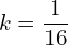 Rendered by QuickLaTeX.com  k=\displaystyle \frac{1}{16} \\