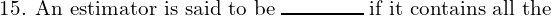  \text{15. An estimator is said to be} \; \rule{1.5cm}{0.3mm} \;\text{if it contains all the } \\