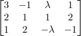 Rendered by QuickLaTeX.com \begin{bmatrix}3 & -1 & \lambda & 1 \\2 & 1 & 1& 2 \\1 & 2 & -\lambda & -1\end{bmatrix}\\