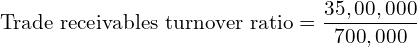  \text{Trade receivables turnover ratio} =\dfrac{35,00,000}{700,000}\\