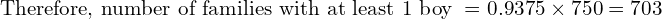  \text{Therefore, number of families with at least 1 boy}\;=0.9375 \times 750=703  \\