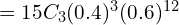   =15C_{3}(0.4)^{3}(0.6)^{12} \\