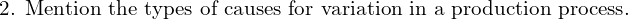  \text{2. Mention the types of causes for variation in a production process.}\\