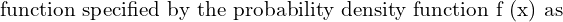 Rendered by QuickLaTeX.com  \text{function specified by the probability density function f (x) as}   \\