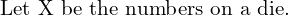 Rendered by QuickLaTeX.com   \text{Let X be the numbers on a die.} \\