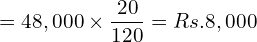 = 48,000\times \dfrac{20}{120}= Rs.8,000