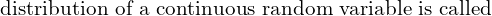 Rendered by QuickLaTeX.com  \text{ distribution of a continuous random variable is called}  \\