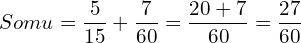   Somu = \dfrac{5}{15}+ \dfrac{7}{60}=\dfrac{20+7}{60}=\dfrac{27}{60} \\ 