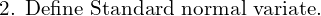   \text{2. Define Standard normal variate.}  \\
