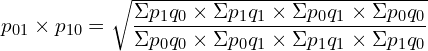 Rendered by QuickLaTeX.com p_{01}\times p_{10}=\sqrt{\dfrac{\Sigma p_{1}q_{0}\times \Sigma p_{1}q_{1} \times \Sigma p_{0}q_{1} \times \Sigma p_{0}q_{0}}{\Sigma p_{0}q_{0}\times \Sigma p_{0}q_{1}\times \Sigma p_{1}q_{1} \times \Sigma p_{1}q_{0} }}\\