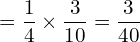  =\dfrac{1}{4}\times \dfrac{3}{10}= \dfrac{3}{40} \\ 