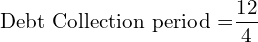   \text{Debt Collection period =}\dfrac{12}{4}\\