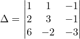 \Delta  = \begin{vmatrix} 1 & 1 & -1 \\ 2 & 3 & -1 \\ 6 & -2 & -3 \end{vmatrix}\\