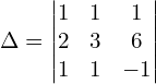 \Delta  = \begin{vmatrix} 1 & 1 & 1 \\ 2 & 3 & 6 \\ 1 & 1 & -1 \end{vmatrix}\\