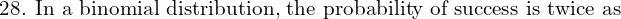  \text{28. In a binomial distribution, the probability of success is twice as }\\