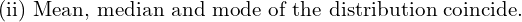    \text{(ii) Mean, median and mode of the distribution coincide.} \\
