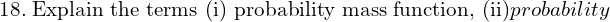 Rendered by QuickLaTeX.com  18.\; \text{Explain the terms (i) probability mass function, (ii)}probability \\