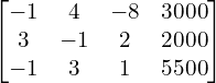  \begin{bmatrix}-1 & 4 & -8 & 3000\\3 & -1 & 2& 2000\\-1 & 3 & 1 & 5500\end{bmatrix} \\[.25 cm]