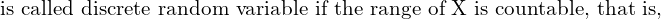 Rendered by QuickLaTeX.com  \text{is called discrete random variable if the range of X is countable, that is,}\\