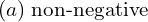Rendered by QuickLaTeX.com  (a) \;\text{non-negative} \\