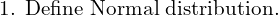  \text{1. Define Normal distribution.}  \\