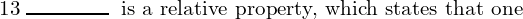  \text{13} \; \rule{1.5cm}{0.3mm}\; \text{ is a relative property, which states that one}\\
