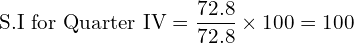 \text{S.I for Quarter IV}=\dfrac{72.8}{72.8} \times 100=100\\