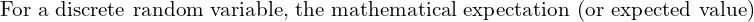 Rendered by QuickLaTeX.com   \text{For a discrete random variable, the mathematical expectation (or expected value)} \\