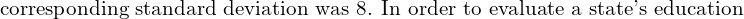  \text{corresponding standard deviation was 8. In order to evaluate a state's education} \\ 