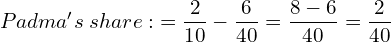  Padma's \; share:\; = \dfrac{2}{10}-\dfrac{6}{40} = \dfrac{8-6}{40}=\dfrac{2}{40}\\  
