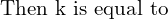 Rendered by QuickLaTeX.com  \text{ Then k is equal to} \\